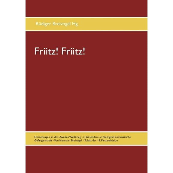 Friitz! Friitz!: Erinnerungen an den Zweiten Weltkrieg - insbesondere an Stalingrad und russische Gefangenschaft - Von H, (Paperback)