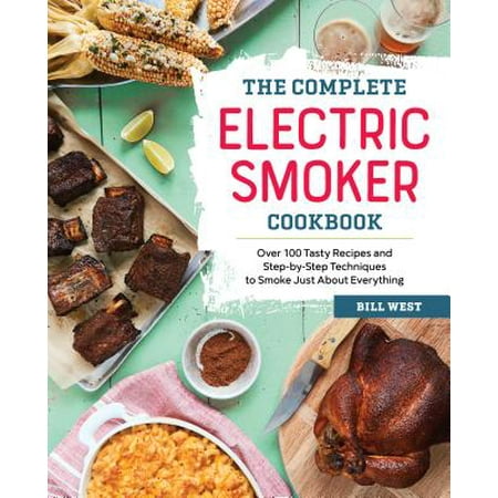 Everything Wine Book - The Complete Electric Smoker Cookbook: Over 100 Tasty Recipes and Step-By-Step Techniques to Smoke Just about Everything