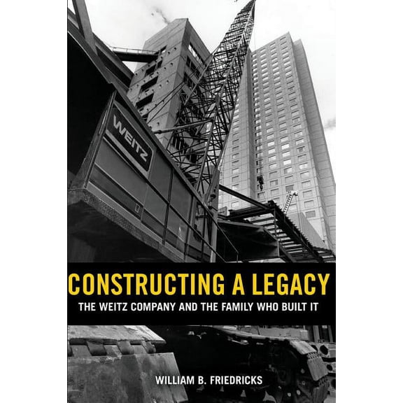 Constructing a Legacy : The Weitz Company and the Family who Built it (Paperback)