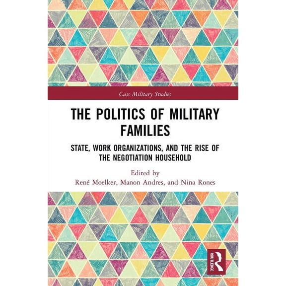 Cass Military Studies The Politics of Military Families: State, Work Organizations, and the Rise of the Negotiation Household, (Paperback)