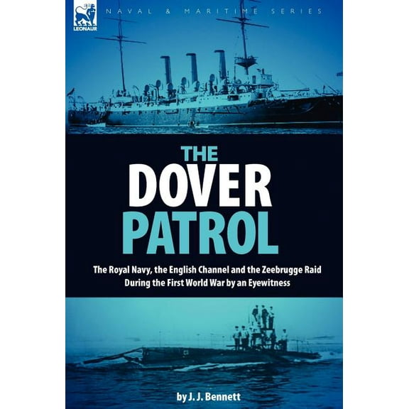 The Dover Patrol: The Royal Navy, the English Channel and the Zeebrugge Raid During the First World War by an Eyewitness