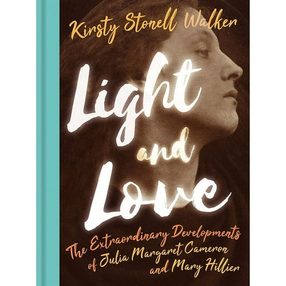Light and Love : The Extraordinary Developments of Julia Margaret Cameron and Mary Hillier (Hardcover)
