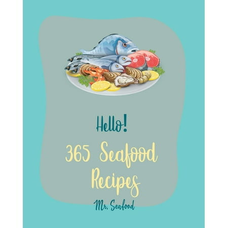 Seafood Recipes: Hello! 365 Seafood Recipes: Best Seafood Cookbook Ever For Beginners [Clam Cookbook, Cod Recipes, Halibut Recipes, Lobster Recipes, Mussels Cookbook, Oyster Recipes, Crawfish