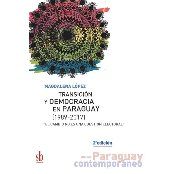Paraguay Contemporáneo: Transición y democracia en Paraguay [1989-2017] : "El cambio no es una cuestión electoral" (Series #1) (Paperback)