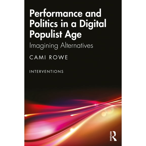 Interventions Performance and Politics in a Digital Populist Age: Imagining Alternatives, (Paperback)