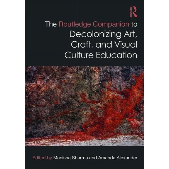 Routledge Art History and Visual Studies The Routledge Companion to Decolonizing Art, Craft, and Visual Culture Education, (Hardcover)