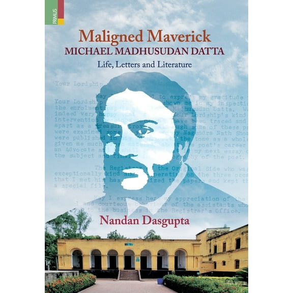Maligned Maverick: Michael Madhusudan Datta: Life, Letters and Literature, (Hardcover)
