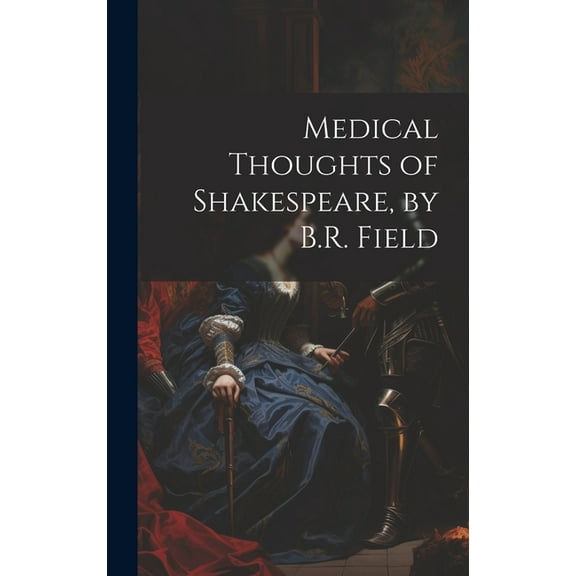 Medical Thoughts of Shakespeare, by B.R. Field (Hardcover)