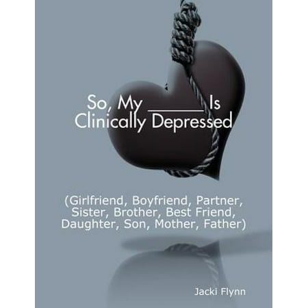 So, My ______ Is Clinically Depressed (Girlfriend, Boyfriend, Partner, Sister, Brother, Best Friend, Daughter, Son, Mother, Father) -