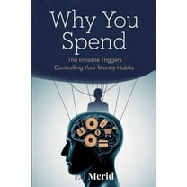 Why You Spend: The Invisible Triggers That Control Your Financial Habits, (Paperback)