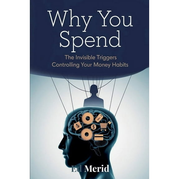 Why You Spend: The Invisible Triggers That Control Your Financial Habits, (Paperback)
