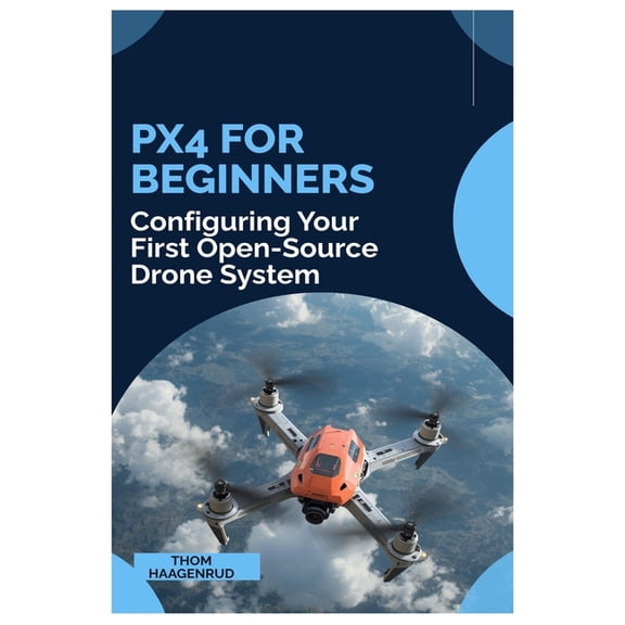 PX4 for Beginners: Configuring You First Open-Source Drone System, (Paperback)