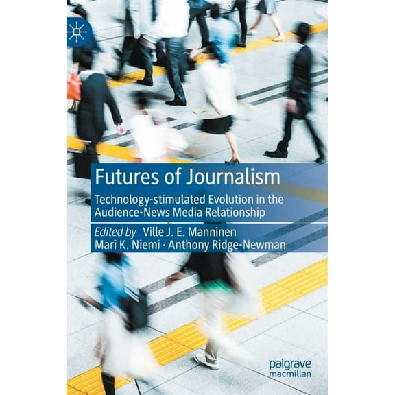 Futures of Journalism: Technology-Stimulated Evolution in the Audience-News Media Relationship, (Hardcover)
