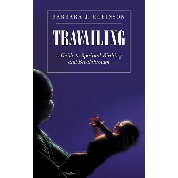 Travailing : A Guide to Spiritual Birthing and Breakthrough