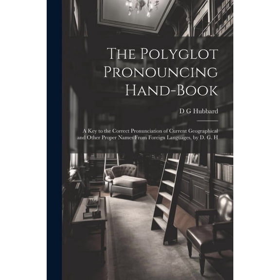 The Polyglot Pronouncing Hand-book; a key to the Correct Pronunciation of Current Geographical and Other Proper Names From Foreign Languages, by D. G. H (Paperback)