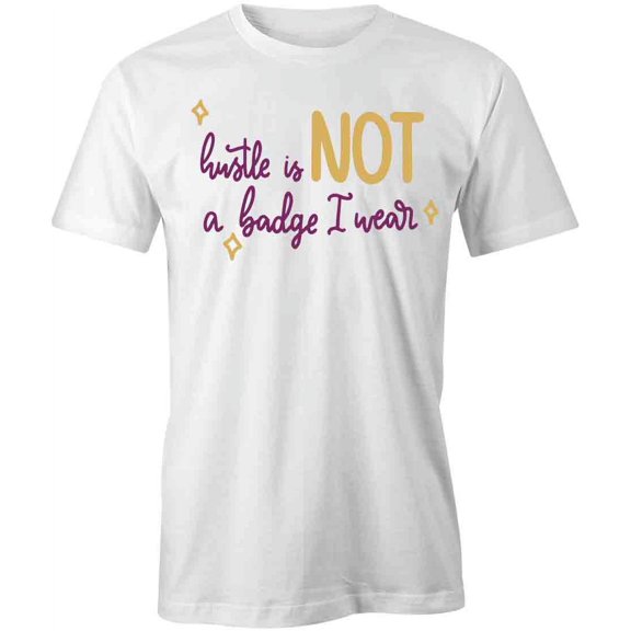 Hustle Is Not A Badge I Wear T-Shirt | Cool Quote White Tee Gift