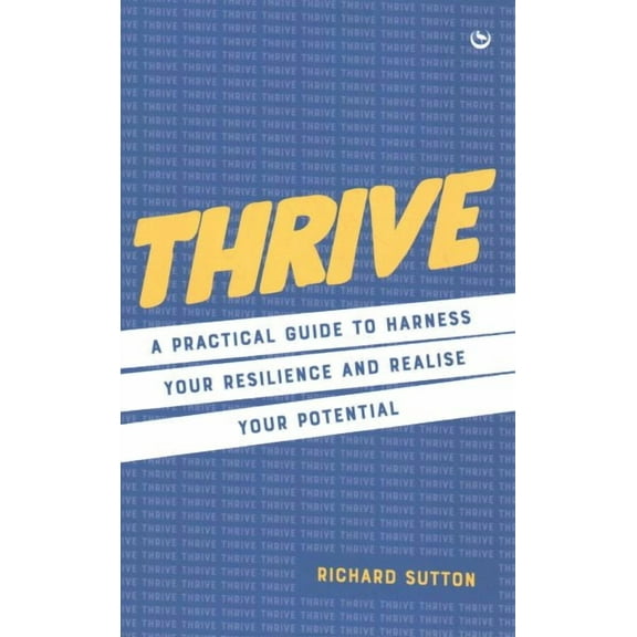 Thrive : A practical guide to harness your resilience and realize your potential (Hardcover)