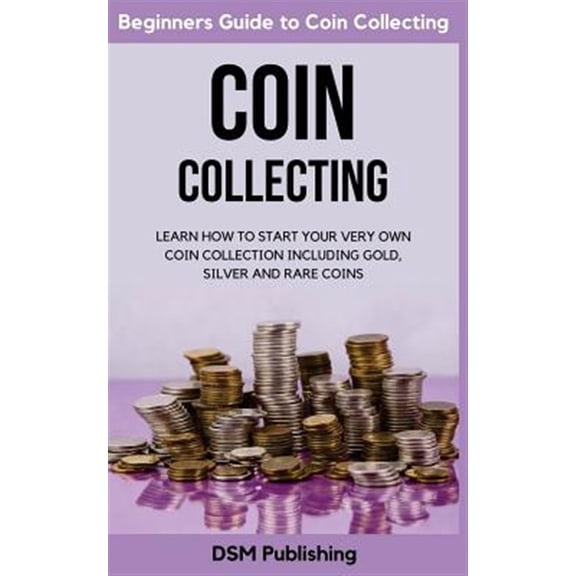 Pre-Owned Coin Collecting: Learn How to Start Your Very Own Coin Collection Including Gold, Silver and Rare Coins (Paperback)