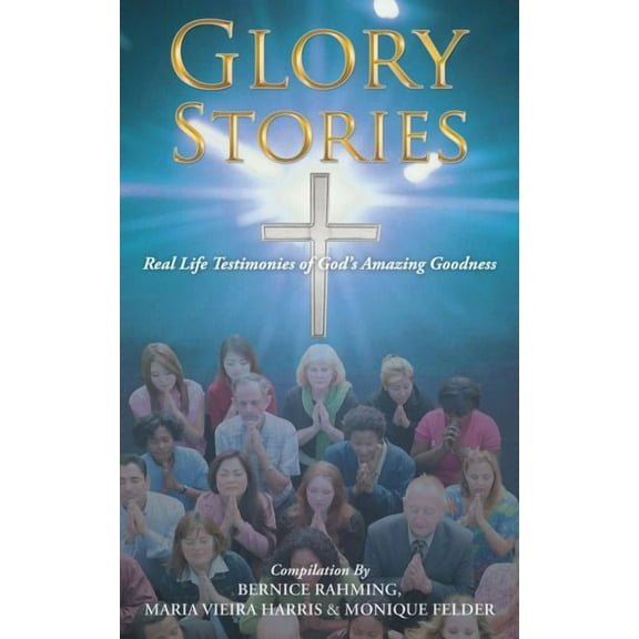 Glory Stories: Real Life Testimonies of Gods Amazing Goodness  Paperback  B. Rahming