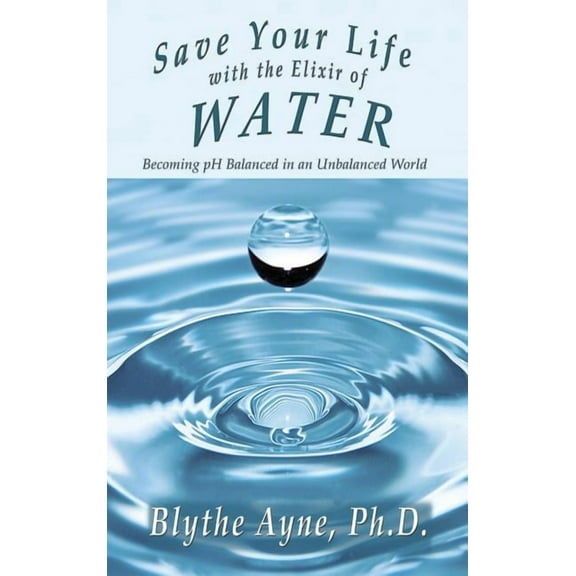 How to Save Your Life Save Your Life with the Elixir of Water: Becoming pH Balanced in an Unbalanced World, Book 4, (Hardcover)