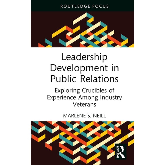 Routledge Research in Public Relations Leadership Development in Public Relations: Exploring Crucibles of Experience Among Industry Veterans, (Hardcover)