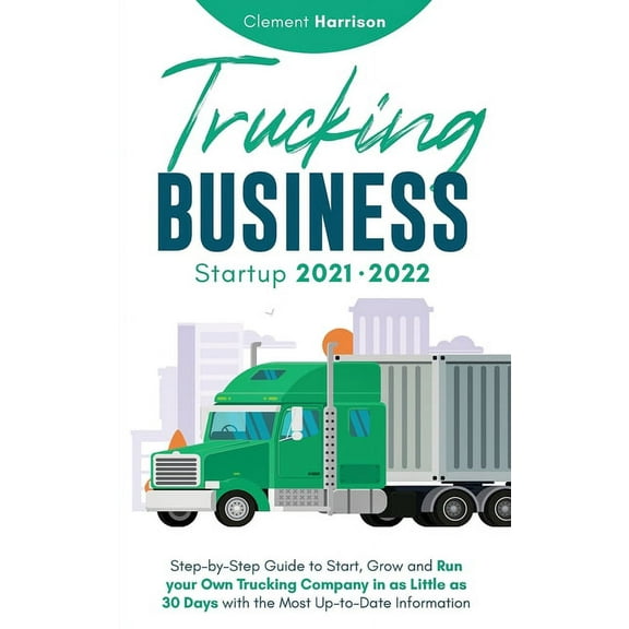 Trucking Business Startup 2021-2022: Step-by-Step Guide to Start, Grow and Run your Own Trucking Company in as Little as, (Paperback)