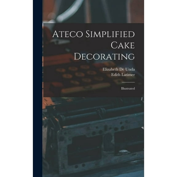 Ateco Simplified Cake Decorating: Illustrated, (Hardcover)