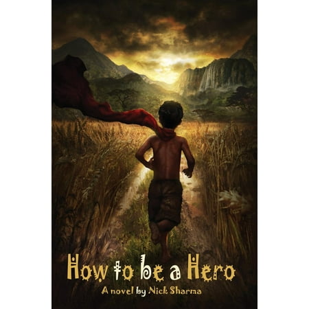 How to Be a Hero : A Novel by Nick Sharma