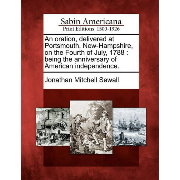 An Oration, Delivered at Portsmouth, New-Hampshire, on the Fourth of July, 1788: Being the Anniversary of American Independence.