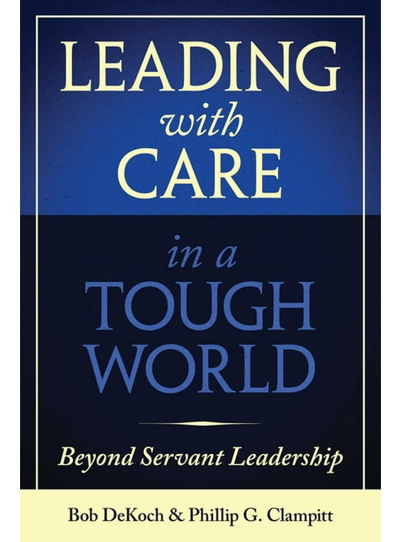 Leading With Care in a Tough World : Beyond Servant Leadership (Hardcover)