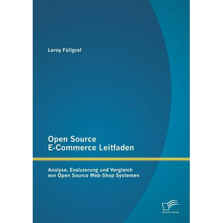 Open Source E-Commerce Leitfaden : Analyse, Evaluierung Und Vergleich Von Open Source Web-Shop