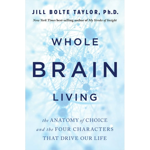 Whole Brain Living: The Anatomy of Choice and the Four Characters That Drive Our Life, (Paperback)