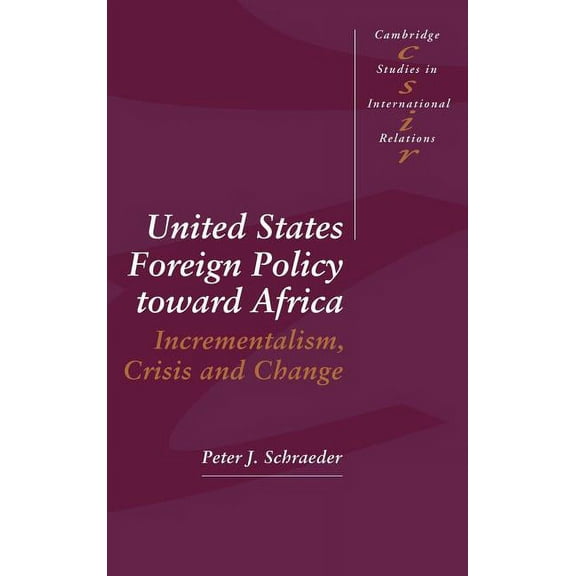 Cambridge Studies in International Relat United States Foreign Policy Toward Africa: Incrementalism, Crisis and Change, Book 31, (Hardcover)
