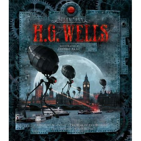 Steampunk H. G. Wells: The Time Machine, the War of the Worlds, the Country of the Blind