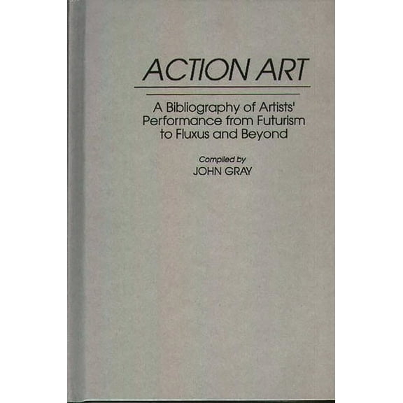 Art Reference Collection Action Art: A Bibliography of Artists' Performance from Futurism to Fluxus and Beyond, Book 16, (Hardcover)