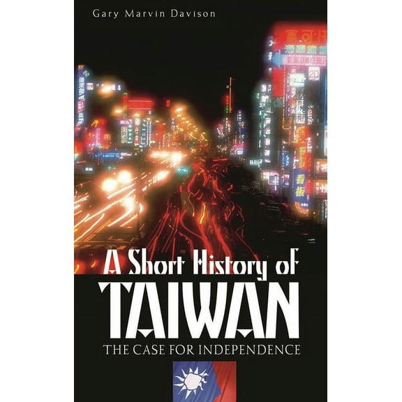 A Short History of Taiwan The Case for Independence by Gary Davison