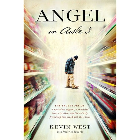 Angel in Aisle 3 : The True Story of a Mysterious Vagrant, a Convicted Bank Executive, and the Unlikely Friendship That Saved Both Their