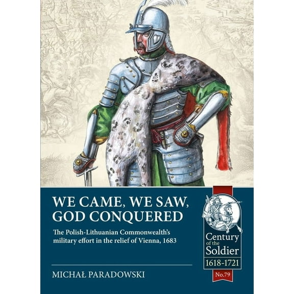 Century of the Soldier: We Came, We Saw, God Conquered: The Polish-Lithuanian Commonwealth's Military Effort in the Relief of Vienna, 1683 (Paperback)