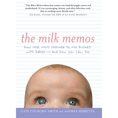 The Milk Memos : How Real Moms Learned to Mix Business with Babies-and How You Can,