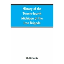 History of the Twenty-fourth Michigan of the Iron brigade, known as the Detroit and Wayne county regiment, (Paperback)