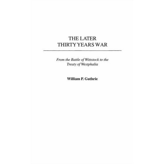 Contributions in Military Studies The Later Thirty Years War: From the Battle of Wittstock to the Treaty of Westphalia, Book 222, (Hardcover)