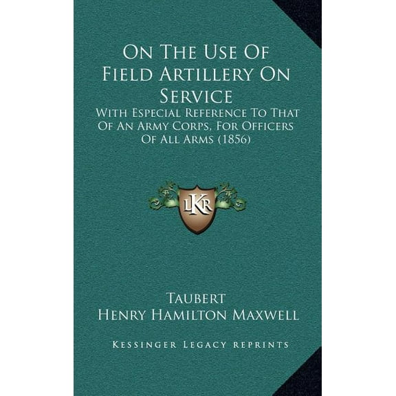 On the Use of Field Artillery on Service: With Especial Reference to That of an Army Corps, for Officers of All Arms (1856)