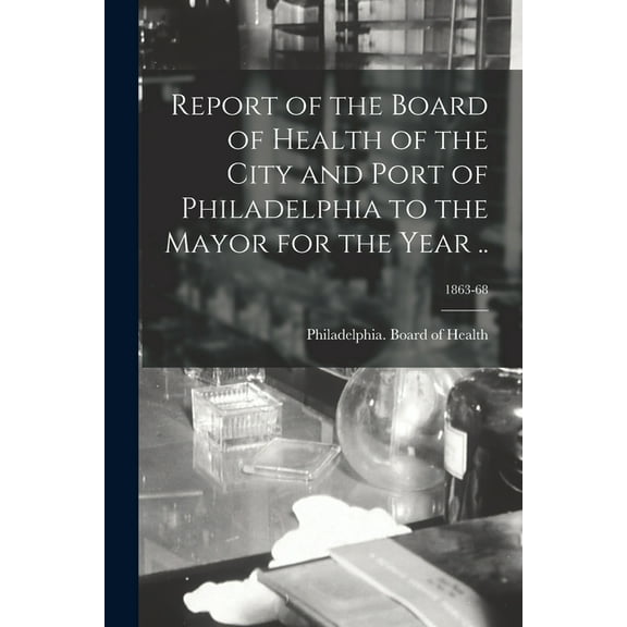 Report of the Board of Health of the City and Port of Philadelphia to the Mayor for the Year ..; 1863-68