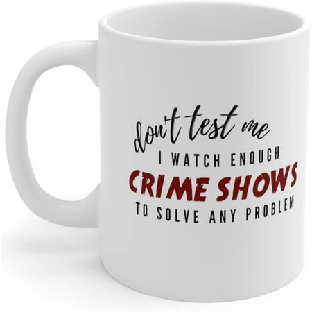 

Don t Test Me I Watch Enough Crime Shows To Solve Any Problem Funny True Crime Mug 11 oz