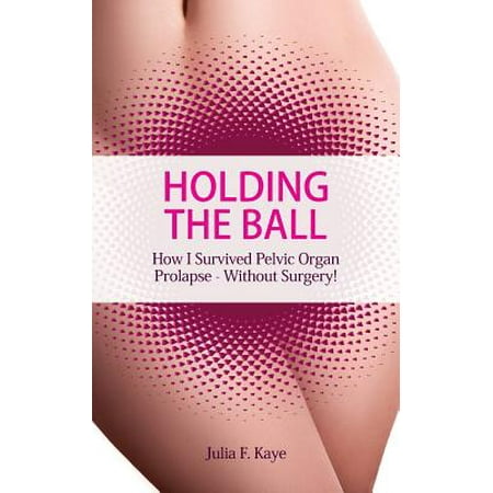 Holding the Ball : How I Survived Pelvic Organ Prolapse - Without (Best Exercises For Prolapse)