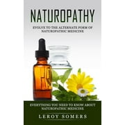 Naturopathy: Evolve to the Alternate Form of Naturopathic Medicine (Everything You Need to Know About Naturopathic Medicine) (Paperback)