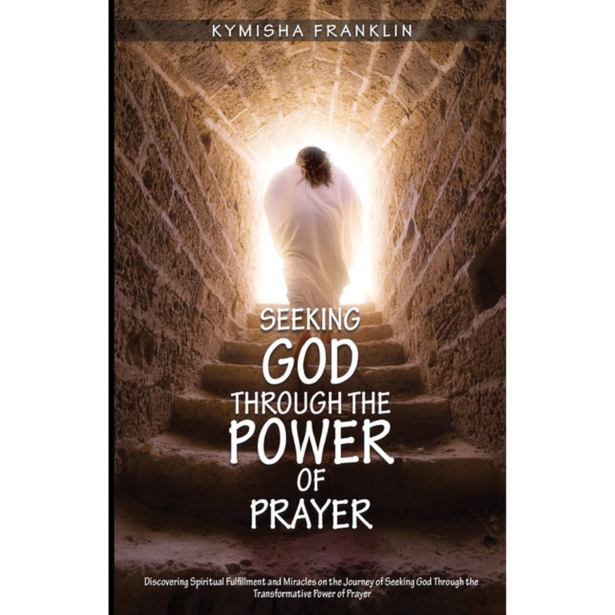 Seeking God Through the Power of Prayer: Discovering Spiritual Fulfillment and Miracles on the Journey of Seeking God Th (Paperback)