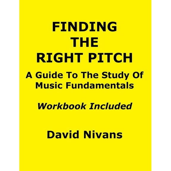 Finding The Right Pitch: A Guide To The Study Of Music Fundamentals, Or An Introduction To Music Theory