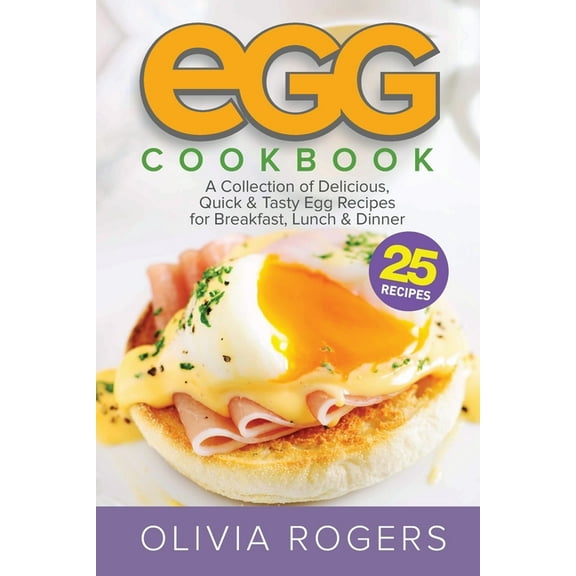 Egg Cookbook (2nd Edition): A Collection of 25 Delicious, Quick & Tasty Egg Recipes for Breakfast, Lunch & Dinne, (Paperback)