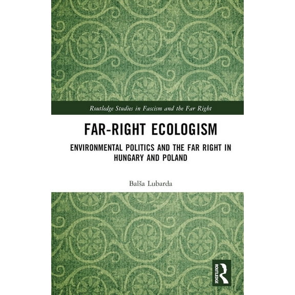 Routledge Studies in Fascism and the Far Far-Right Ecologism: Environmental Politics and the Far Right in Hungary and Poland, (Hardcover)